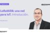 Introducción a LoRaWAN, una red para IoT.